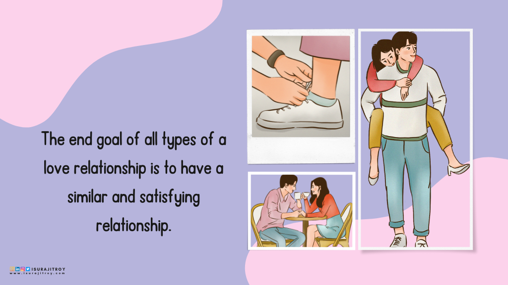 Love Quotes by Surajit Roy, The end goal of all types of a love relationship is to have a similar and satisfying relationship.