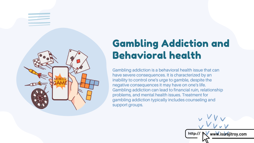 Infographic poster of Gambling Addiction and Behavioral health. Gambling addiction is a behavioral health issue that can have severe consequences. It is characterized by an inability to control one's urge to gamble, despite the negative consequences it may have on one's life. Gambling addiction can lead to financial ruin, relationship problems, and mental health issues. Treatment for gambling addiction typically includes counseling and support groups. Know more please visit, www.isurajitroy.com .