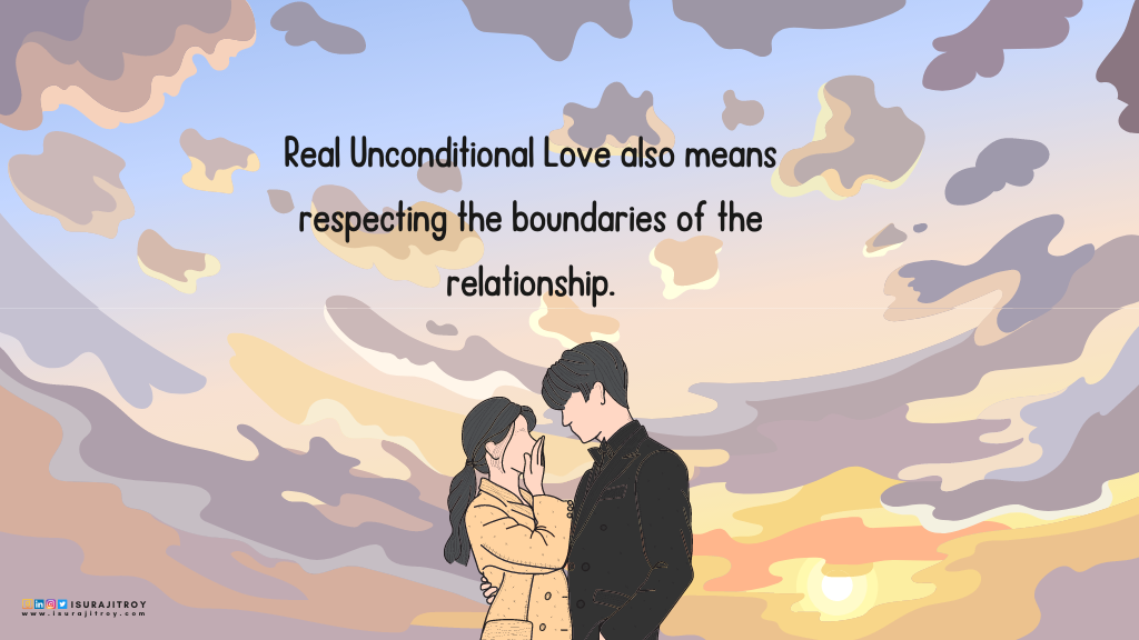 This is a digital hand drawing anime style poster. A couple stands facing each other. The girl is wearing a light brown overcoat. The boy is wearing a gray suit. The girl covered her face in shame. The boy looks at the girl lovingly. The boy grabbed the girl's waist with his banged hand and pulled her towards him. The sky behind them colors in the color of love. The sky is covered with pink, white and blue clouds. A love quote written on this poster; "Real Unconditional Love also means respecting the boundaries of the relationship". This quote written by Surajit Roy, an author, blogger and book reviewer. To know more about him, visit his official website www.isurajitroy.com. He is also available on Goodreads, LinkedIn, Instagram and Twitter; @isurajitroy is the profile handle (ID) for all above social media networks.