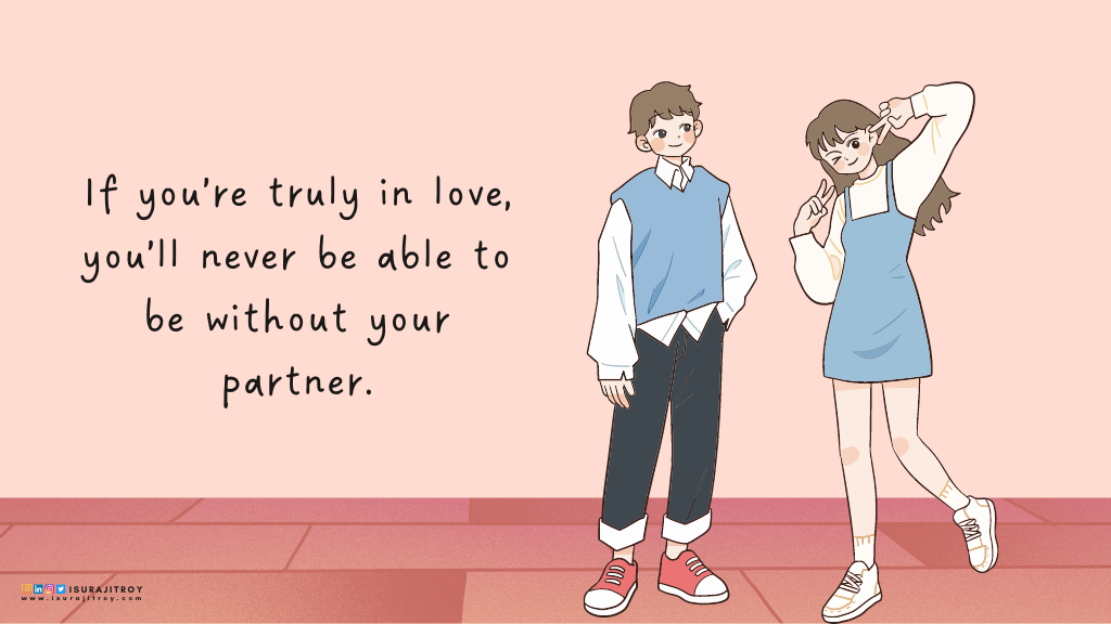 Love Quotes by Surajit Roy, If you’re truly in love, you’ll never be able to be without your partner.