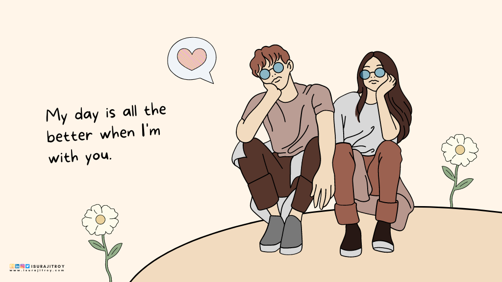 This is a digital hand drawing anime style poster. Two young man and woman are sitting on the ground with their hands on their cheeks wearing round green sunglasses. Two white flowers are blooming on the ground. Both are wearing light gray T-shirts and pants. A love quote written on this poster; "My day is all the better when I'm with you". This quote written by Surajit Roy, an author, blogger and book reviewer. To know more about him, visit his official website www.isurajitroy.com. He is also available on Goodreads, LinkedIn, Instagram and Twitter; @isurajitroy is the profile handle (ID) for all above social media networks.