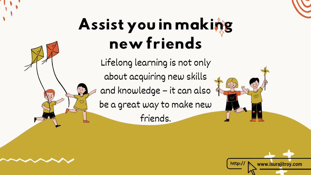 Clip art of a group of children playing with kites placed on the banner. "Assist you in making new friends" heading title written on the same. A short description also available; Lifelong learning is not only about acquiring new skills and knowledge – it can also be a great way to make new friends. To know more, visit - www.isurajitroy.com .
