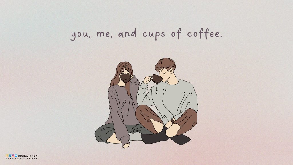 This is a digital hand drawing anime style poster. Two young man and woman are sitting together drinking coffee. The girl is wearing a gray sweatshirt and dark yellow pants. The boy is wearing a light yellow sweatshirt and brown pants. A love quote written on this poster; "you, me, and cups of coffee". This quote written by Surajit Roy, an author, blogger and book reviewer. To know more about him, visit his official website www.isurajitroy.com. He is also available on Goodreads, LinkedIn, Instagram and Twitter; @isurajitroy is the profile handle (ID) for all above social media networks.