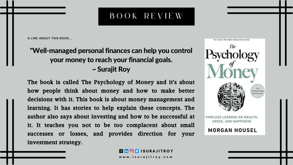 Book Review of "The Psychology of Money". The book is called The Psychology of Money and it's about how people think about money and how to make better decisions with it. This book is about money management and learning. It has stories to help explain these concepts. The author also says about investing and how to be successful at it. It teaches you not to be too complacent about small successes or losses, and provides direction for your investment strategy.