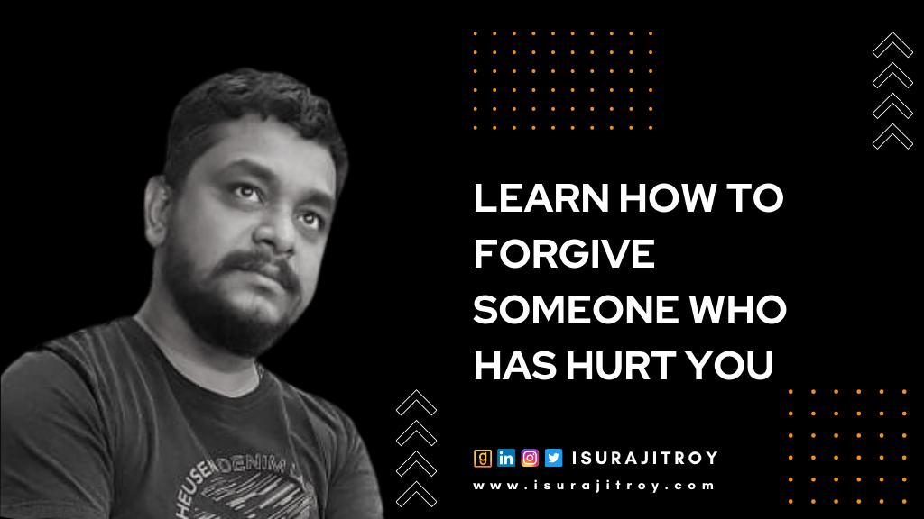 Learn How To Forgive Someone Who Has Hurt You a blog by surajit roy