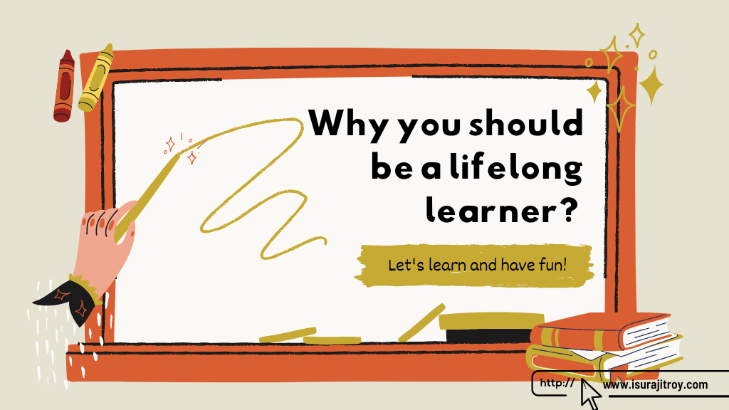 A person drawing something on a board. "Why you should be a lifelong learner?" and "Let's learn and have fun!" written on this board. Visit, www.isurajitroy.com to know more.
