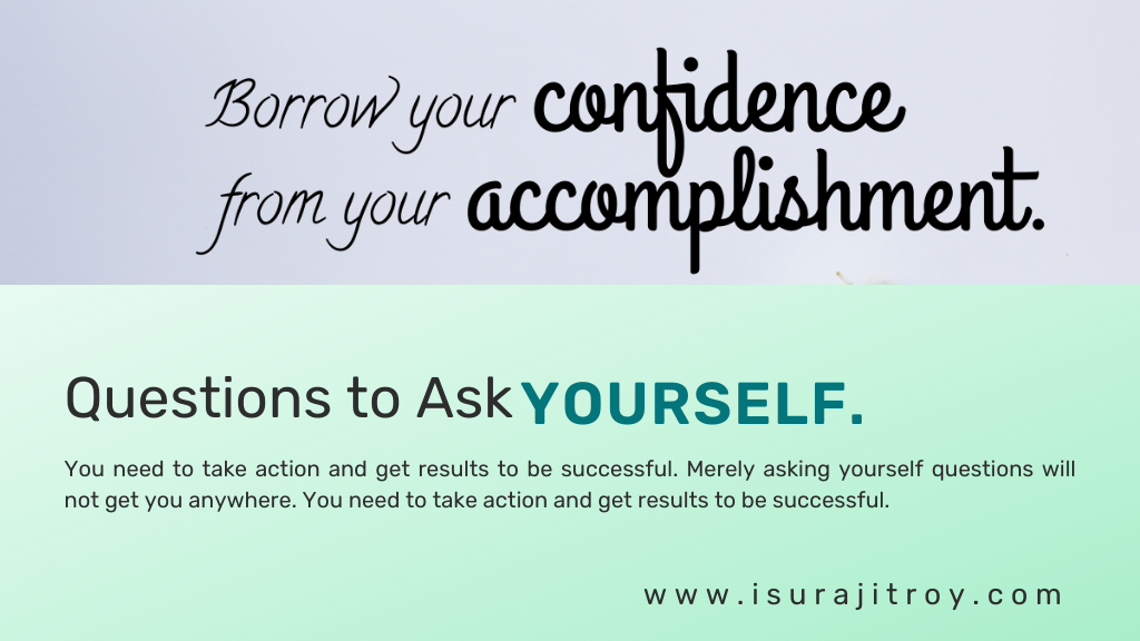 Questions to Ask Yourself. A quotes about believe in yourself, "Borrow your confidence from your accomplishment."