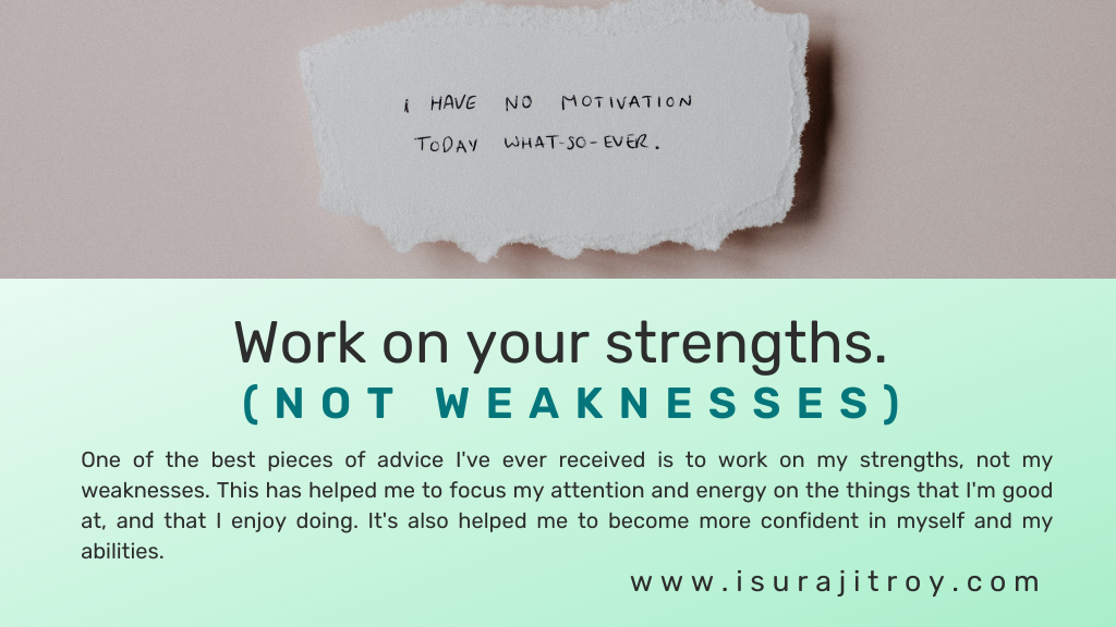 Work on your strengths. (not weaknesses). A quotes about believe in yourself, " I have no motivation today what so ever."