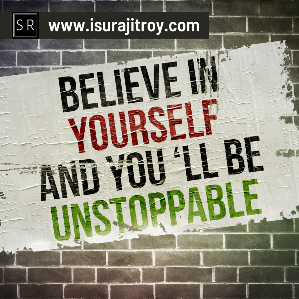 Believe in yourself and you'll be unstoppable. To know more please visit, www.isurajitroy.com .