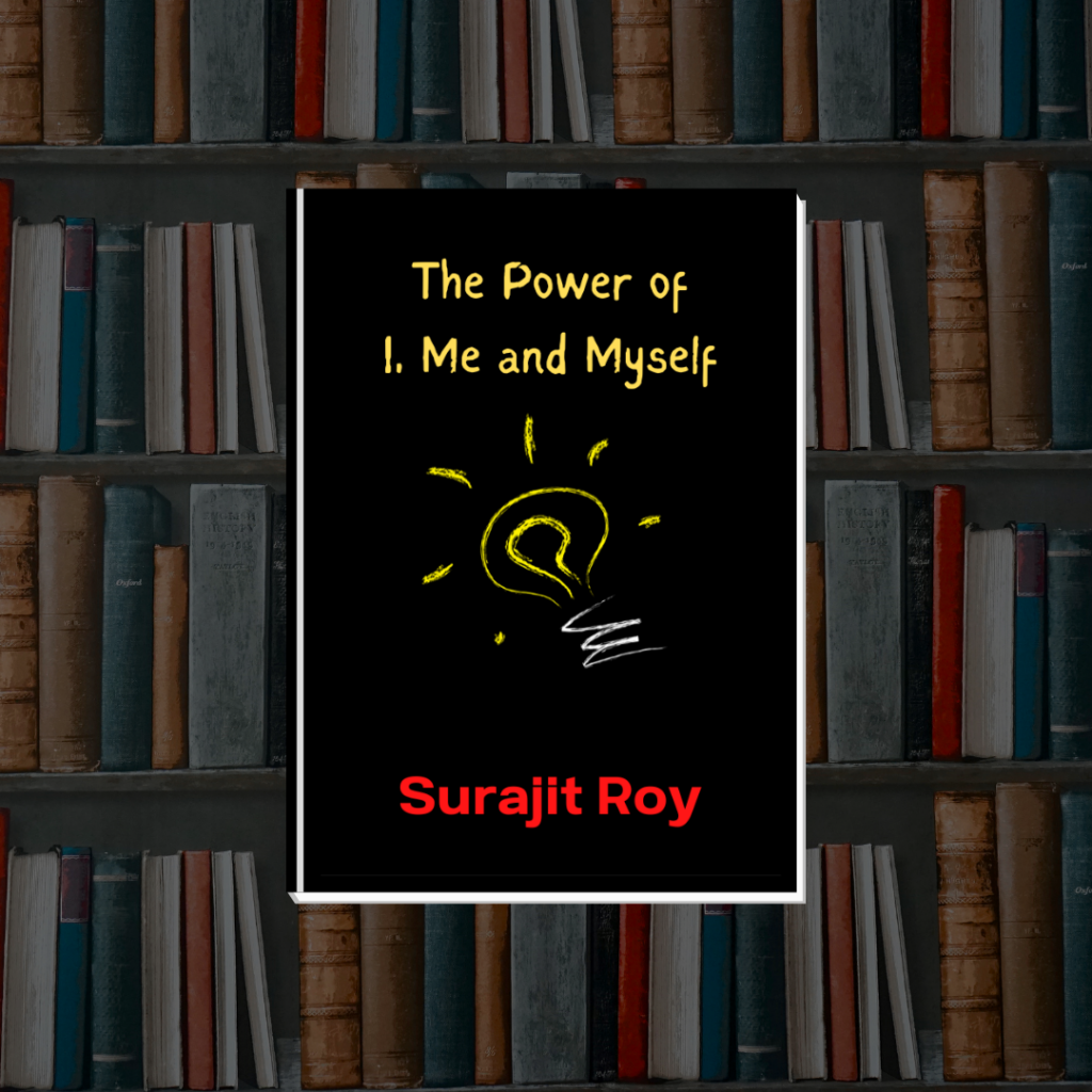 "The Power of I, Me and Myself" a book by Surajit Roy.