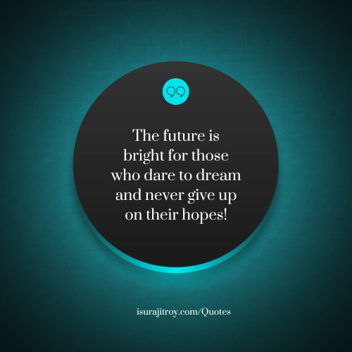 The future is bright for those who dare to dream and never give up on their hopes! - A Quotes by Surajit Roy.