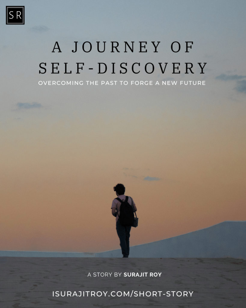A Journey of Self-Discovery: Overcoming the Past to Forge a New Future - A Short Story by Surajit Roy.
