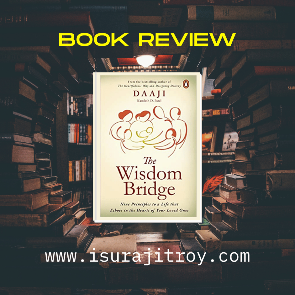 Book review of The Wisdom Bridge: Nine Principles to a Life that Echoes in the Hearts of Your Loved Ones. To know more please visit, www.isurajitroy.com