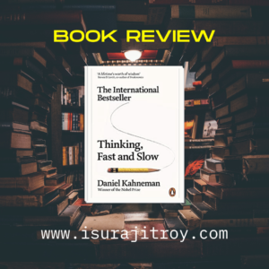 Book review, Thinking, Fast and Slow. Review done by Surajit Roy.