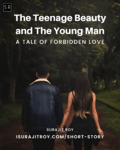 The Teenage Beauty and the Young Man: A Tale of Forbidden Love - A short story by Surajit Roy.