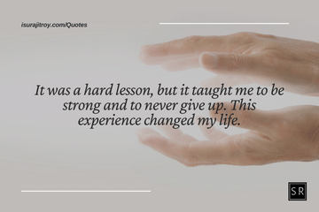 It was a hard lesson, but it taught me to be strong and to never give up. This experience changed my life. - A depression quotes.
