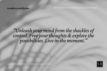 Unleash your mind from the shackles of control. Free your thoughts & explore the possibilities. Live in the moment. - Depression quotes.