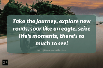 Take the journey, explore new roads, soar like an eagle, seize life's moments, there's so much to see! - motorcycle quotes.