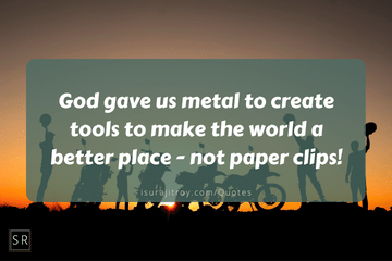 God gave us metal to create tools to make the world a better place - not paper clips! - Motorcycle quotes.