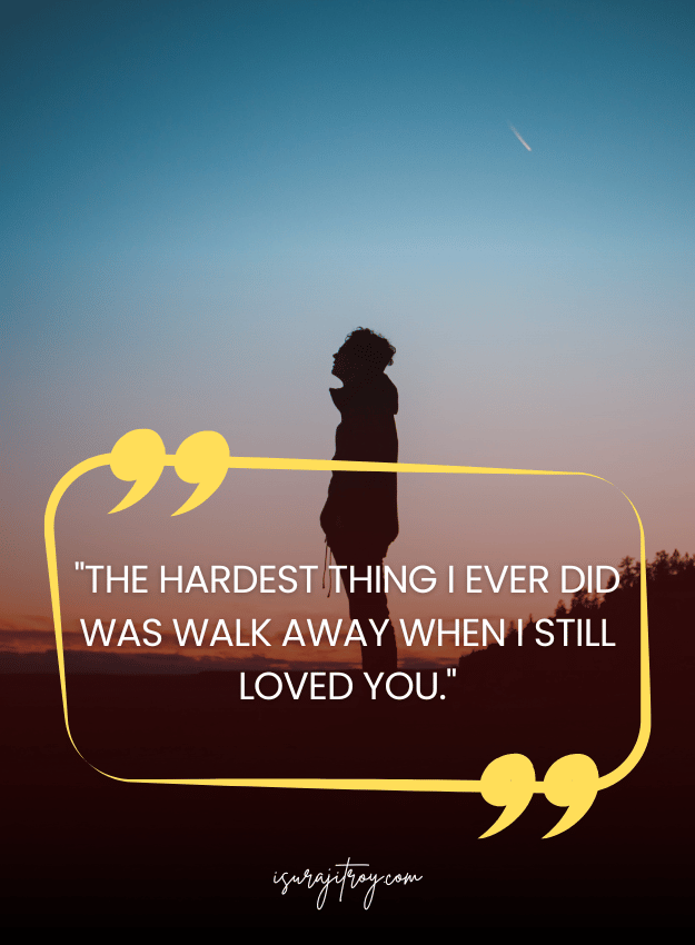Sad Quotes - The hardest thing I ever did was walk away when I still loved you.