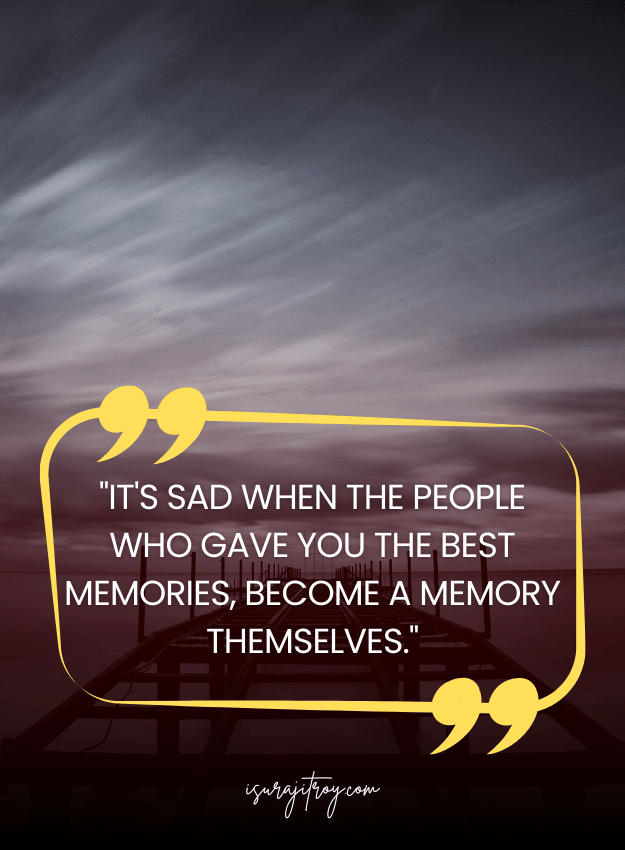 Sad Quotes - It's sad when the people who gave you the best memories, become a memory themselves.