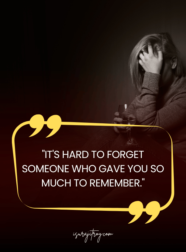 Sad Quotes - It's hard to forget someone who gave you so much to remember.