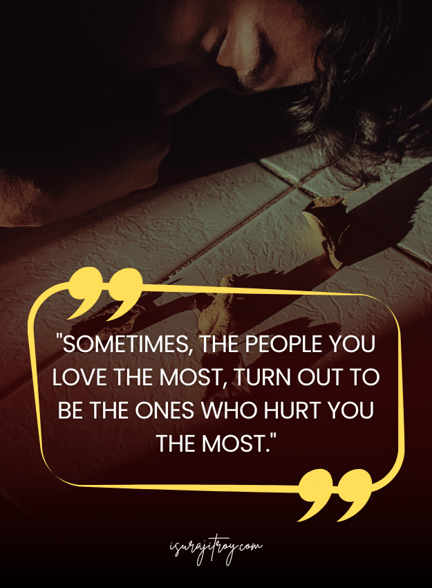 Sad Quotes - Sometimes, the people you love the most, turn out to be the ones who hurt you the most.