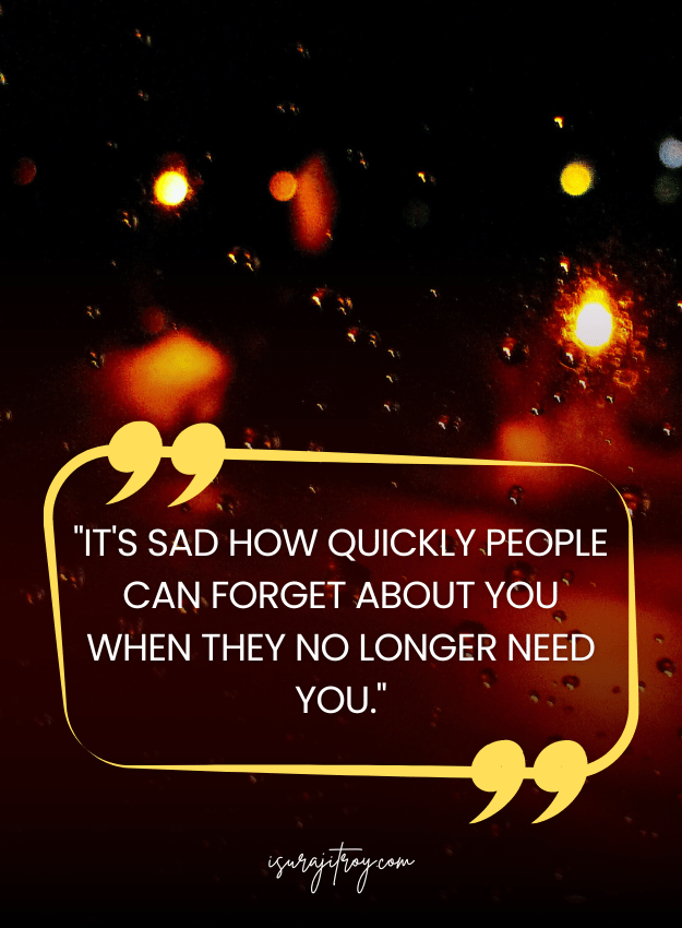 Sad Quotes - It's sad how quickly people can forget about you when they no longer need you.