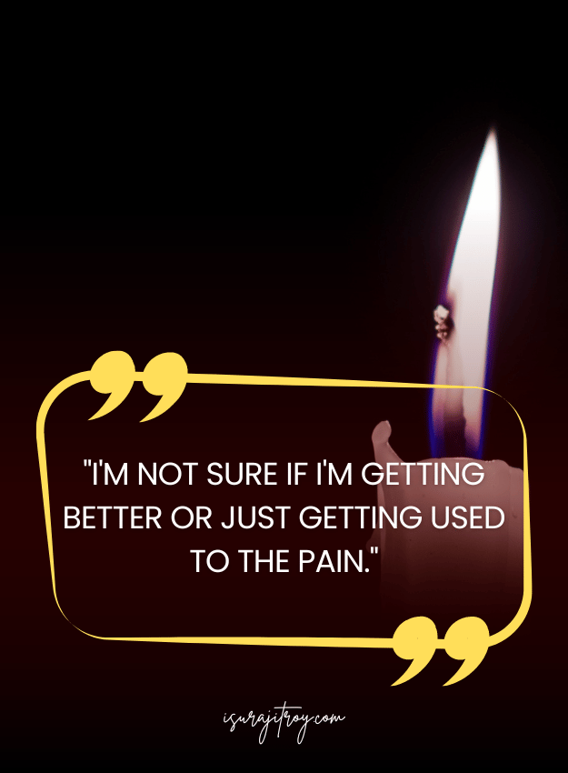 Sad Quotes - I'm not sure if I'm getting better or just getting used to the pain.