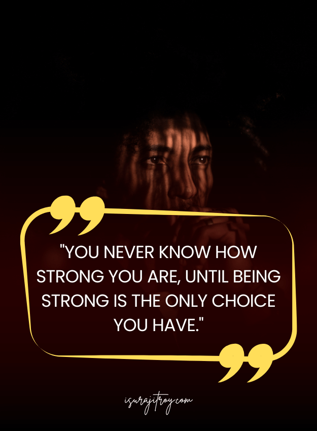 Sad Quotes - You never know how strong you are, until being strong is the only choice you have.