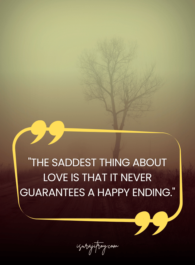 Sad Quotes - The saddest thing about love is that it never guarantees a happy ending.