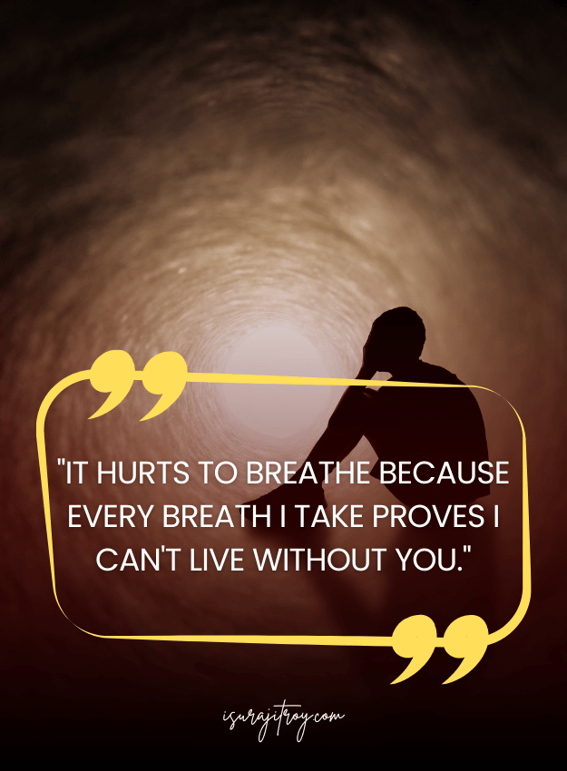 Sad Quotes - It hurts to breathe because every breath I take proves I can't live without you.