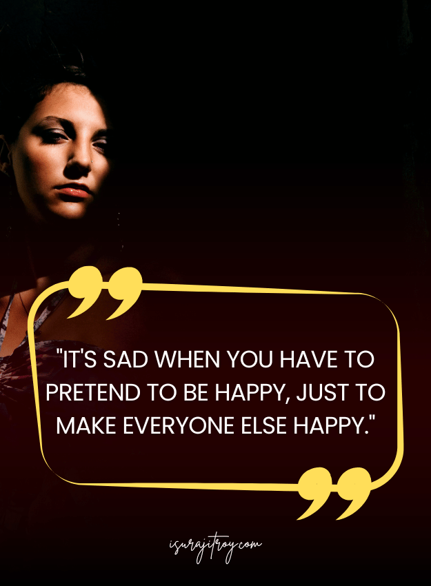 Sad Quotes - It's sad when you have to pretend to be happy, just to make everyone else happy.