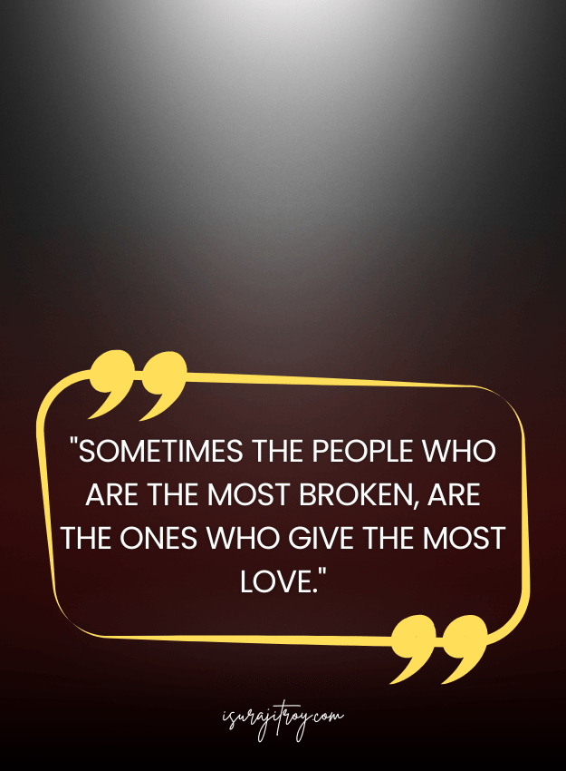 Sad Quotes - Sometimes the people who are the most broken, are the ones who give the most love.