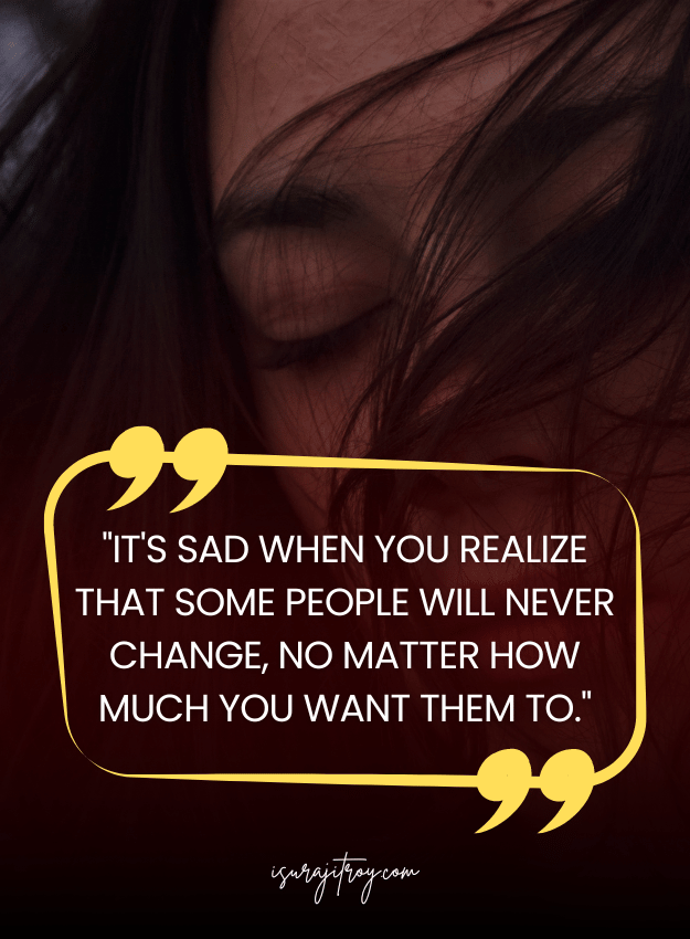 Sad Quotes - It's sad when you realize that some people will never change, no matter how much you want them to.