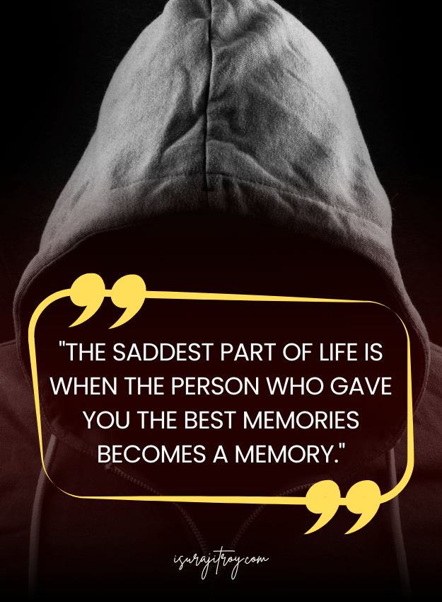 Sad Quotes - The saddest part of life is when the person who gave you the best memories becomes a memory.