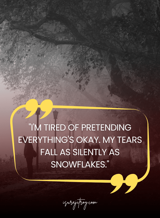 Sad Quotes - I'm tired of pretending everything's okay. My tears fall as silently as snowflakes.