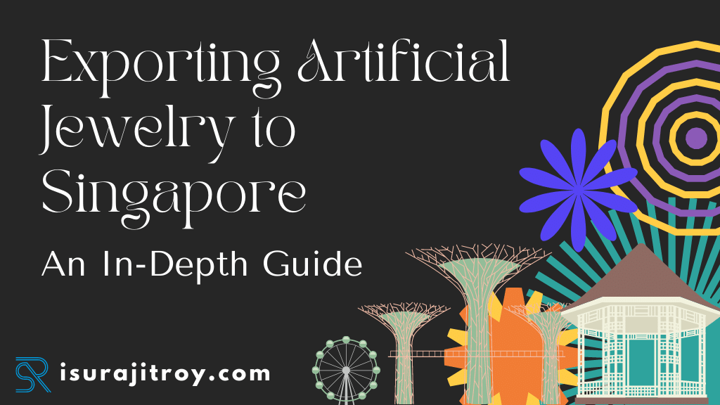 Exporting Artificial Jewelry to Singapore: An In-Depth Guide by Surajit Roy ( Global Trade Compliance Specialist).