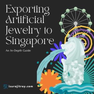 Exporting Artificial Jewelry to Singapore: An In-Depth Guide by Surajit Roy ( Global Trade Compliance Specialist).
