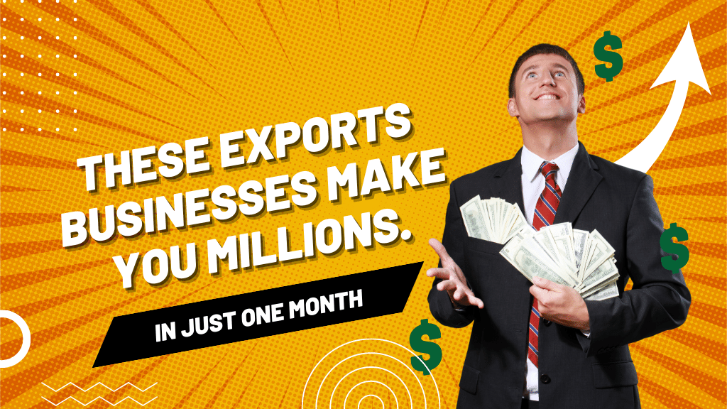 These exports businesses make you millions.