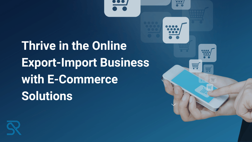 Thrive in the Online Export-Import Business with E-Commerce Solutions.