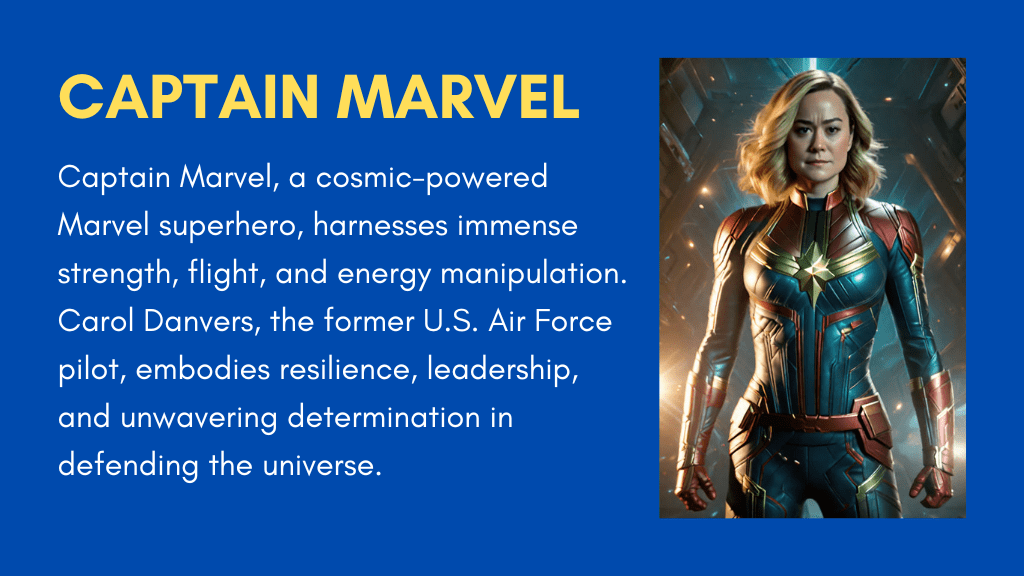 Captain Marvel, a cosmic-powered Marvel superhero, harnesses immense strength, flight, and energy manipulation. Carol Danvers, the former U.S. Air Force pilot, embodies resilience, leadership, and unwavering determination in defending the universe.