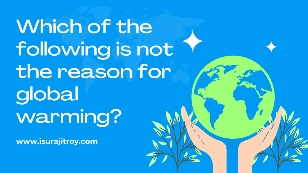 Unveiling the truth: Which of the following is not the reason for global warming? Shocking facts revealed! Don't miss out on the climate secrets you need to know!