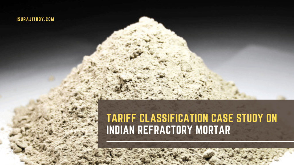 Expert tariff classification case study explaining why Indian Refractory Mortar correctly falls under HS 3816, using GRIs and WCO Explanatory Notes to avoid high duty, penalties, and compliance risks.