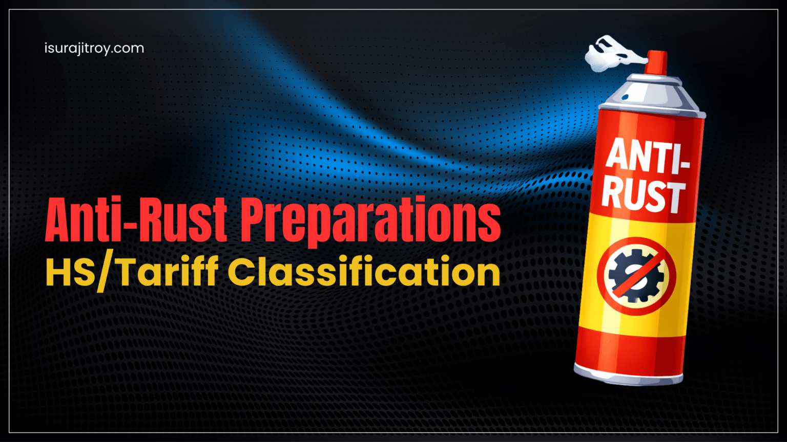 Anti-Rust Preparations HS/Tariff Classification – Surajit Roy